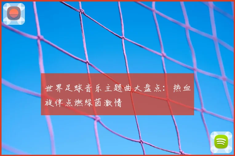 世界足球音乐主题曲大盘点：热血旋律点燃绿茵激情