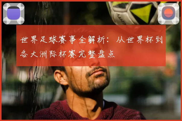世界足球赛事全解析：从世界杯到各大洲际杯赛完整盘点