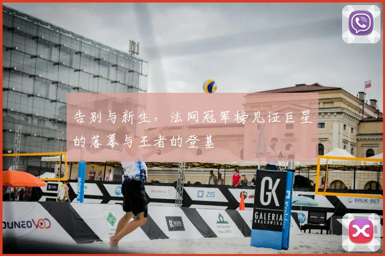 告别与新生，法网冠军榜见证巨星的落幕与王者的登基