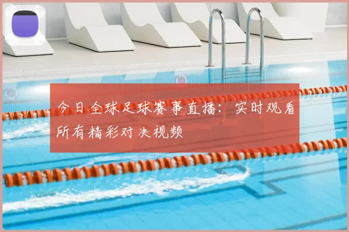 今日全球足球赛事直播：实时观看所有精彩对决视频