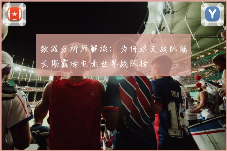 数据分析师解读：为何这支战队能长期霸榜电竞世界战队榜