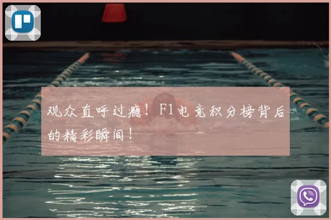 观众直呼过瘾！F1电竞积分榜背后的精彩瞬间！