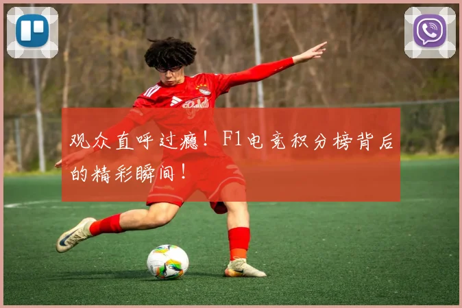 观众直呼过瘾！F1电竞积分榜背后的精彩瞬间！