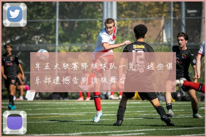 年五大联赛降级球队一览：这些俱乐部遗憾告别顶级舞台